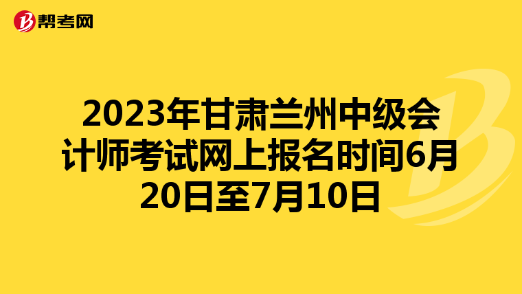 2023年甘肃兰州中级会计师考试网上报名时间6月20日至7月10日