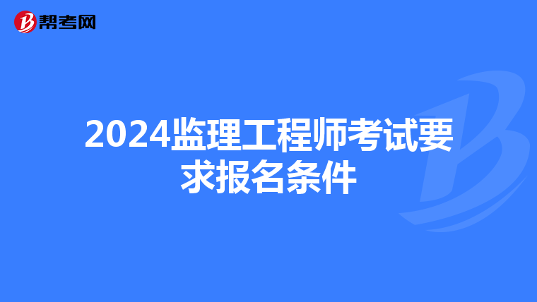 2024监理工程师考试要求报名条件