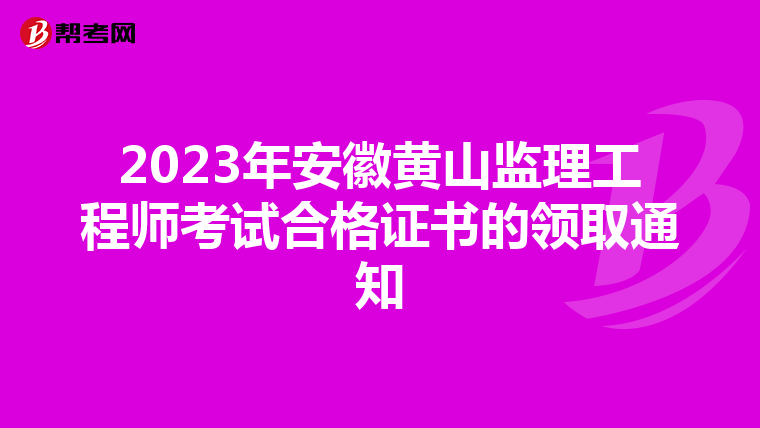 2023年安徽黄山监理工程师考试合格证书的领取通知