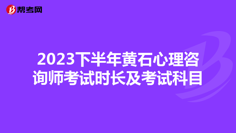 2023下半年黄石心理咨询师考试时长及考试科目