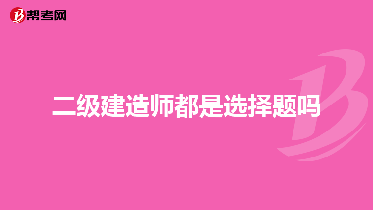 二级建造师都是选择题吗