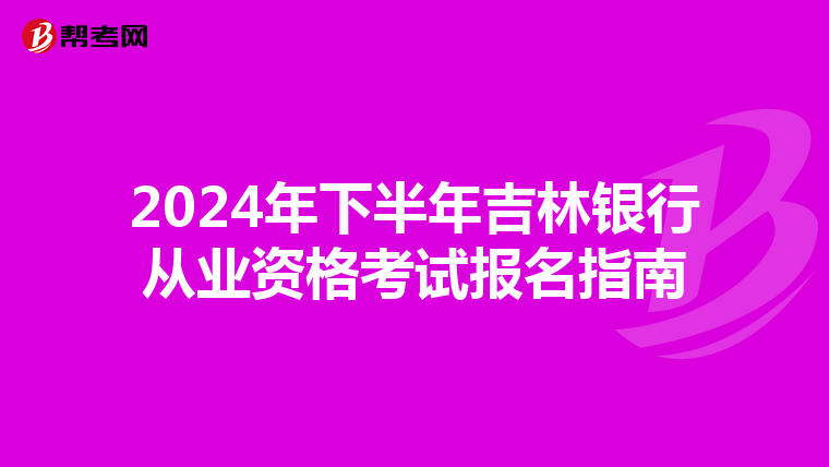 2024年下半年吉林银行从业资格考试报名指南