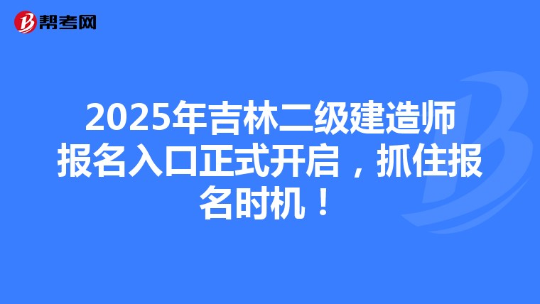 2025年吉林二级建造师报名入口正式开启，抓住报名时机！