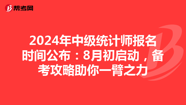 2024年中级统计师报名时间公布：8月初启动，备考攻略助你一臂之力