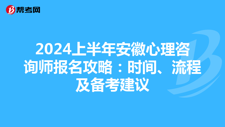 2024上半年安徽心理咨询师报名攻略：时间、流程及备考建议