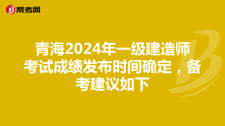 青海2024年一级建造师考试成绩发布时间确定，备考建议如下