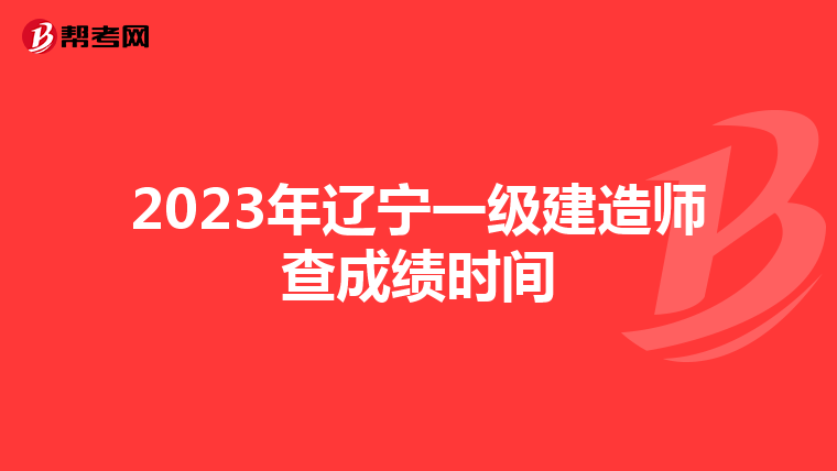 2023年辽宁一级建造师查成绩时间