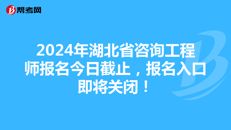 2024年湖北省咨询工程师报名今日截止，报名入口即将关闭！
