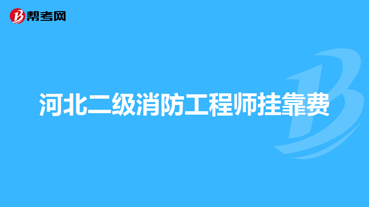 河北二级消防工程师挂靠费