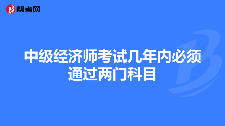 中级经济师考试几年内必须通过两门科目