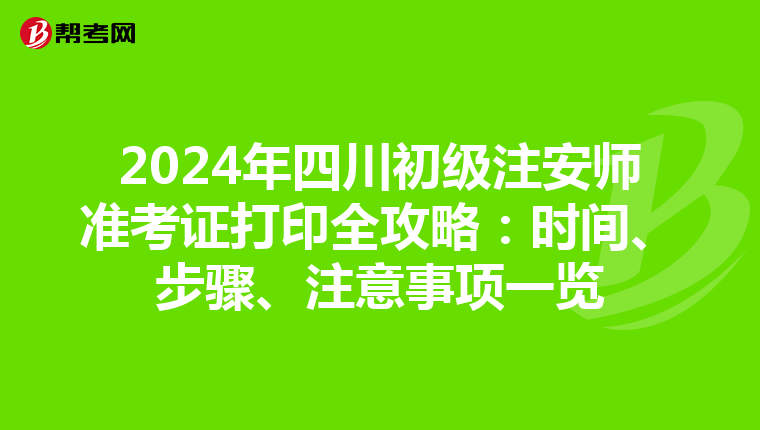 2024年四川初级注安师准考证打印全攻略：时间、步骤、注意事项一览