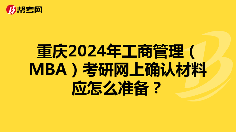 重庆2024年工商管理（MBA）考研网上确认材料应怎么准备？