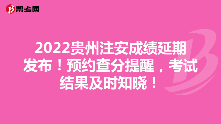 2022贵州注安成绩延期发布!预约查分提醒,考试结果及时知晓!