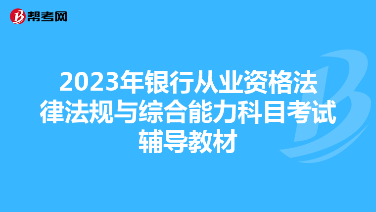 2023年银行从业资格法律法规与综合能力科目考试辅导教材