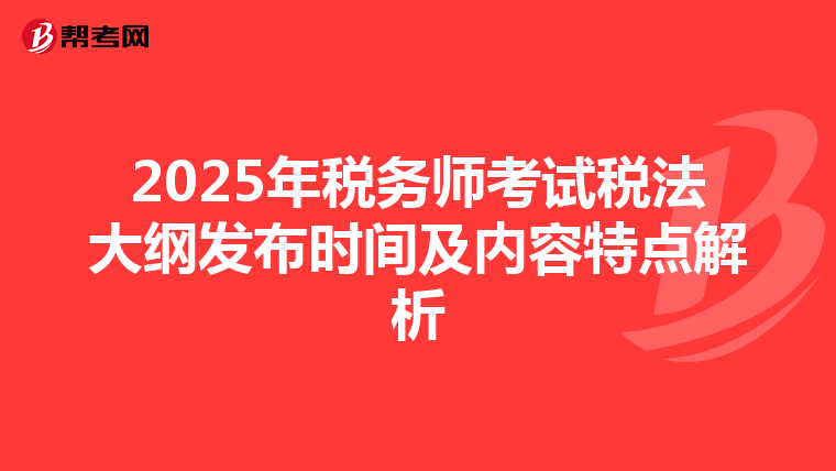 2025年税务师考试税法大纲发布时间及内容特点解析