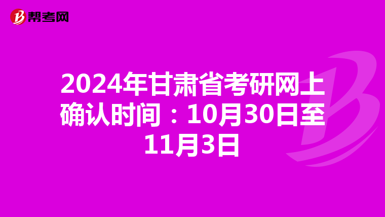 2024年甘肃省考研网上确认时间：10月30日至11月3日