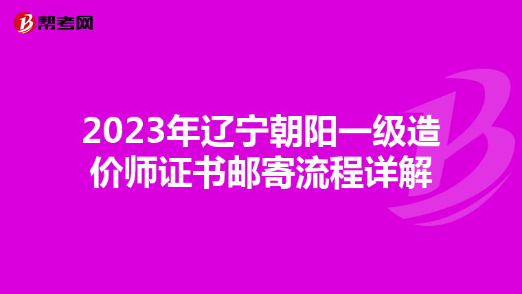 2023年辽宁朝阳一级造价师证书邮寄流程详解