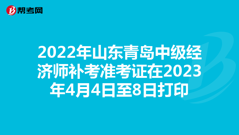 2022年山东青岛中级经济师补考准考证在2023年4月4日至8日打印