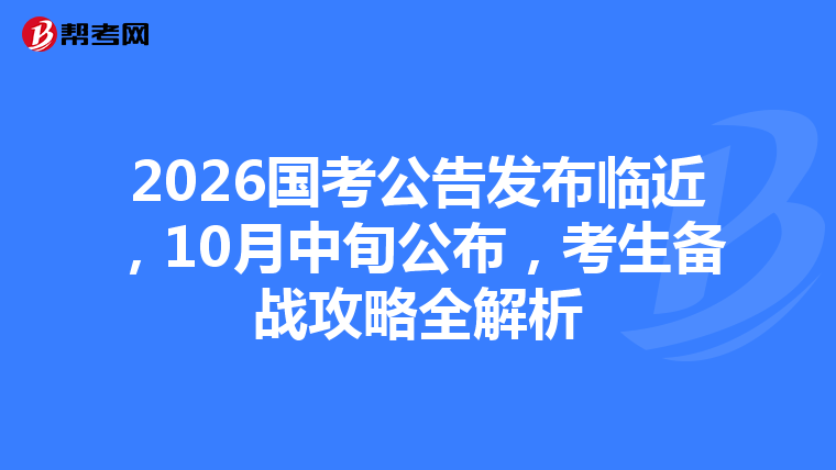 2026国考公告发布临近，10月中旬公布，考生备战攻略全解析