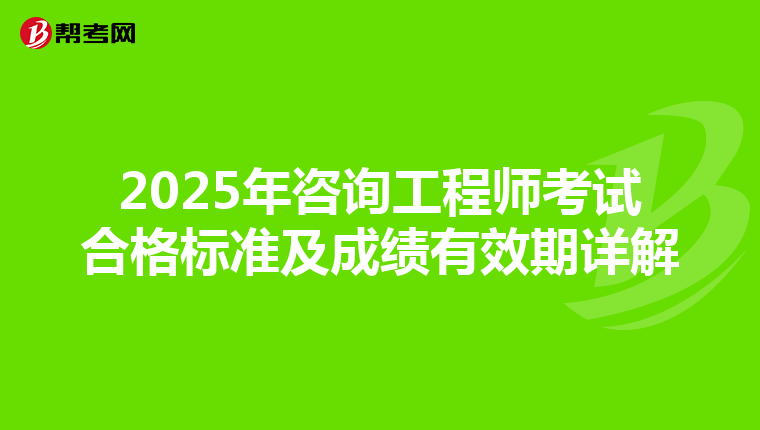 2025年咨询工程师考试合格标准及成绩有效期详解