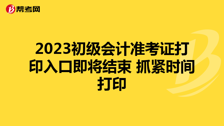 2023初級會計準考證打印入口即將結束 抓緊時間打印