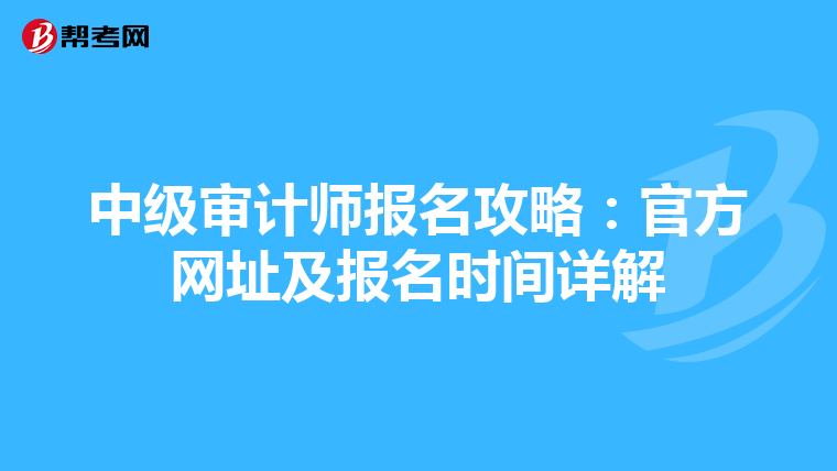 中級審計師報名攻略:官方網(wǎng)址及報名時間詳解