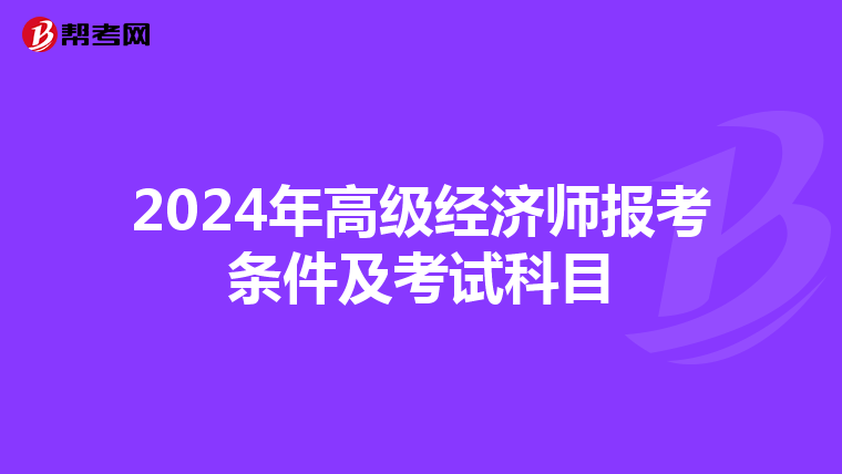 2024年高級(jí)經(jīng)濟(jì)師報(bào)考條件及考試科目