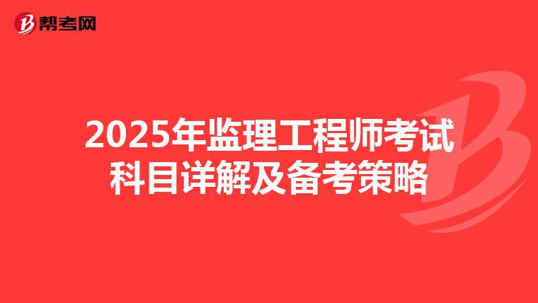2025年监理工程师考试科目详解及备考策略