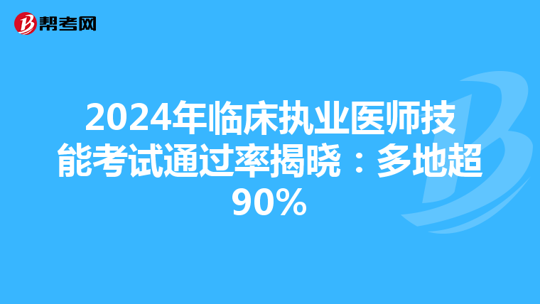 2024年临床执业医师技能考试通过率揭晓：多地超90%