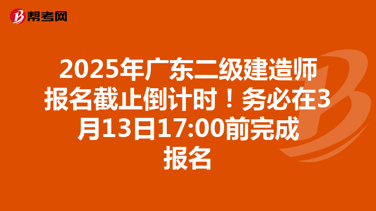 2025年广东二级建造师报名截止倒计时！务必在3月13日17:00前完成报名