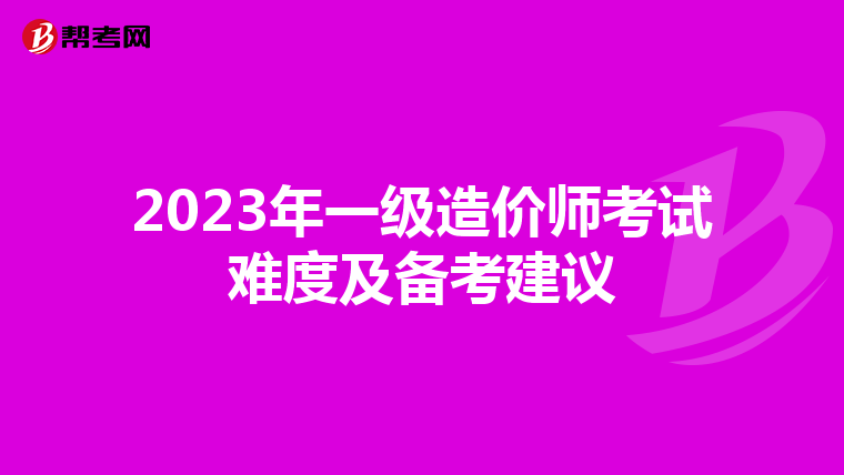 2023年一级造价师考试难度及备考建议