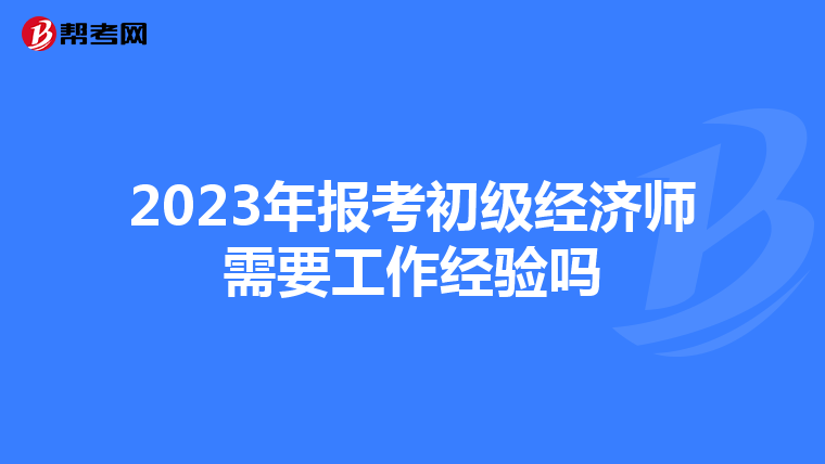 2023年報(bào)考初級(jí)經(jīng)濟(jì)師需要工作經(jīng)驗(yàn)嗎