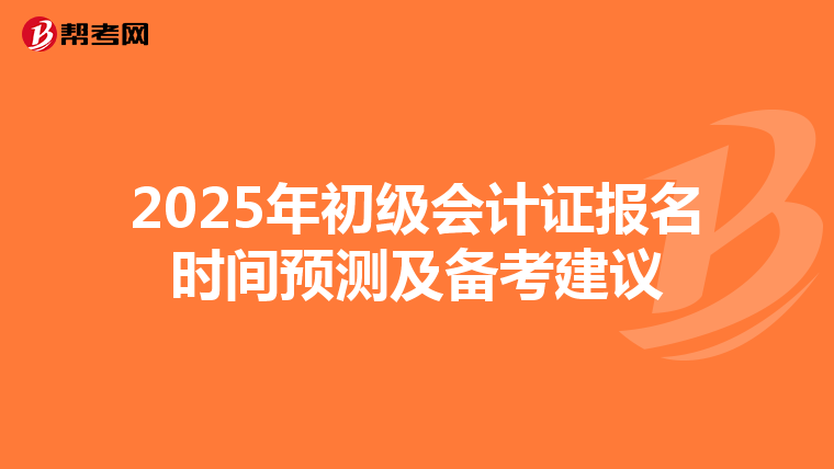 2025年初级会计证报名时间预测及备考建议