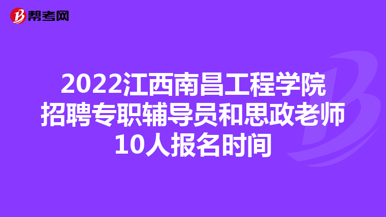 2022江西南昌工程学院招聘专职辅导员和思政老师10人报名时间