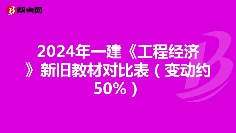 2024年一建《工程经济》新旧教材对比表（变动约50%）