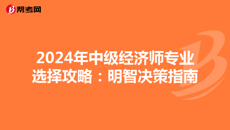 2024年中级经济师专业选择攻略：明智决策指南