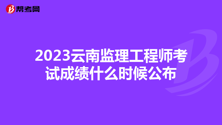 2023云南监理工程师考试成绩什么时候公布