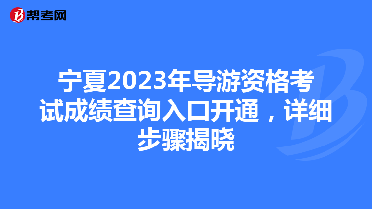 宁夏2023年导游资格考试成绩查询入口开通，详细步骤揭晓