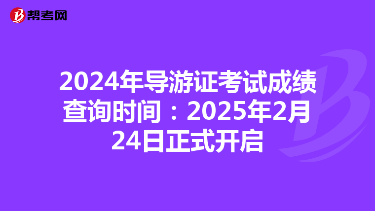 2024年导游证考试成绩查询时间：2025年2月24日正式开启
