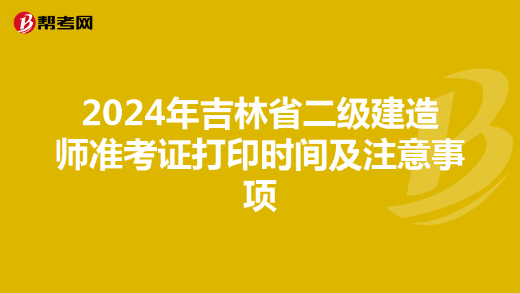 2024年吉林省二级建造师准考证打印时间及注意事项