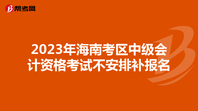 2023年海南考區(qū)中級會計(jì)資格考試不安排補(bǔ)報(bào)名