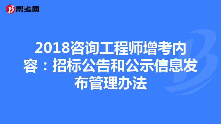 2018咨询工程师增考内容：招标公告和公示信息发布管理办法