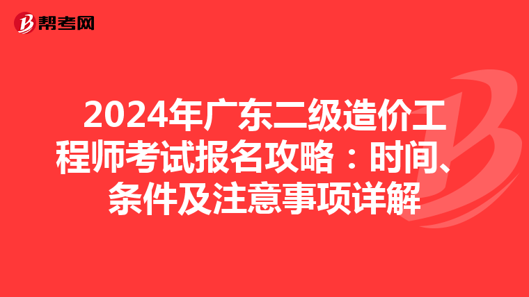 2024年广东二级造价工程师考试报名攻略：时间、条件及注意事项详解