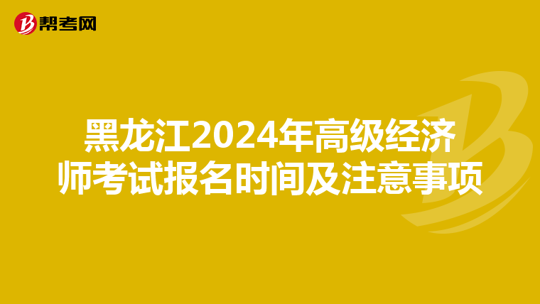 黑龙江2024年高级经济师考试报名时间及注意事项