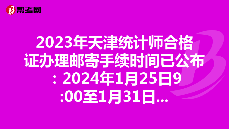 2023年天津统计师合格证办理邮寄手续时间已公布：2024年1月25日9:00至1月31日16:00