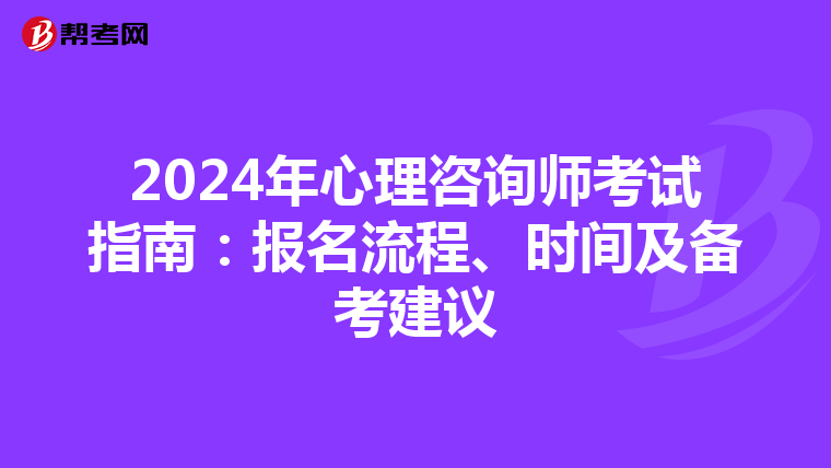 2024年心理咨询师考试指南：报名流程、时间及备考建议