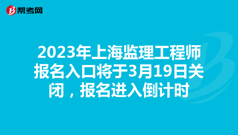 2023年上海监理工程师报名入口将于3月19日关闭，报名进入倒计时