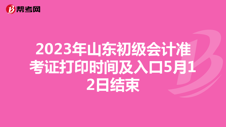 2023年山东初级会计准考证打印时间及入口5月12日结束