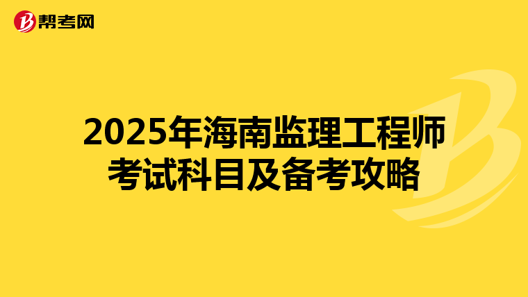 2025年海南监理工程师考试科目及备考攻略