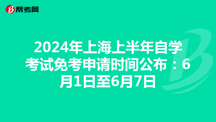 2024年上海上半年自学考试免考申请时间公布：6月1日至6月7日